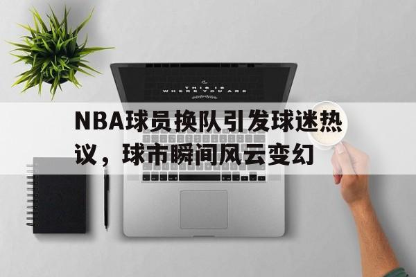 包含NBA球员换队引发球迷热议，球市瞬间风云变幻的词条