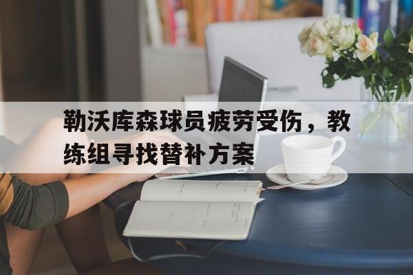 勒沃库森球员疲劳受伤，教练组寻找替补方案的简单介绍