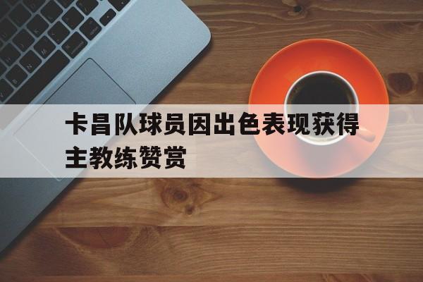 卡昌队球员因出色表现获得主教练赞赏